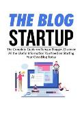 The Blog Startup: The Complete Guide on Being a Blogger, Discover All the Useful Information You Need on Starting Your Own Blog Today