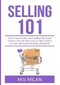 Selling 101: The Ultimate Guide to Best Selling Techniques, Discover Effective Strategies on How To Make Even an Unknown Product Be