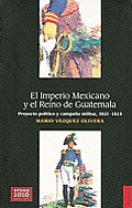 El Imperio Mexicano y el Reino de Guatemala Proyecto Politico y Campana Militar 1821 1823