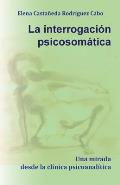 La interrogaci?n psicosom?tica. Una mirada desde la cl?nica psicoanal?tica