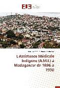 L'Assistance M?dicale Indig?ne (A.M.I.) ? Madagascar de 1896 ? 1930