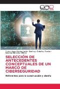 Selecci?n de Antecedentes Conceptuales de Un Marco de Ciberseguridad