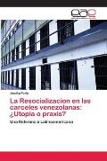 La Resocializacion en las carceles venezolanas: ?Utopia o praxis?