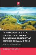 A Mitologia de J. R. R. Tolkien. R. R. Tolkin.: Do Caminho Do Hobbit Ao Caminho de Ivan, O Tolo