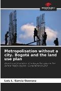 Metropolisation without a city. Bogot? and the land use plan