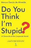 Do You Think I'm Stupid?: A Chronicle of the Corporate World
