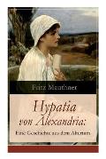 Hypatia von Alexandria: Eine Geschichte aus dem Altertum: Lebensgeschichte der ber?hmten Mathematikerin, Astronomin und Philosophin (Historisc