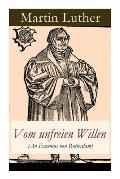 Vom unfreien Willen (An Erasmus von Rotterdam): Theologische These gegen Vom freien Willen (De libero arbitrio) von Erasmus