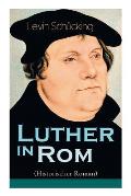 Luther in Rom (Historischer Roman): Der Ursprung der Reformation - Die l?ngste und weiteste Reise im Leben Martin Luthers