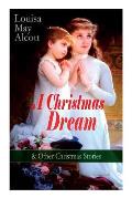 A Christmas Dream & Other Christmas Stories by Louisa May Alcott: Merry Christmas, What the Bell Saw and Said, Becky's Christmas Dream, The Abbot's Gh