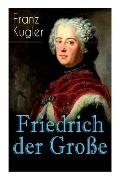 Friedrich der Gro?e: Die bewegte Lebensgeschichte des Preu?enk?nigs Friedrich II.