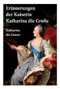 Erinnerungen der Kaiserin Katharina die Gro?e: Autobiografie: Erinnerungen der Kaiserin Katharina II. Von ihr selbst verfasst