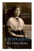 A Suffragette - My Own Story (Illustrated): The Inspiring Autobiography of the Women Who Founded the Militant WPSU Movement and Fought to Win the Righ