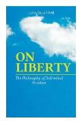 On Liberty - The Philosophy of Individual Freedom: The Philosophy of Individual Freedom Civil & Social Liberty, Liberty of Thought, Individuality & In