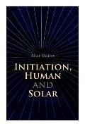 Initiation, Human and Solar: A Treatise on Theosophy and Esotericism