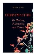 Christmastide - Its History, Festivities, and Carols: Holiday Celebrations in Britain from Old Ages to Modern Times