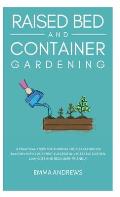 Raised Bed and Container Gardening: 9 Practical Steps For Turning Your Backyard or Balcony Into Your First Successful Vegetable Garden. Low-Cost and B