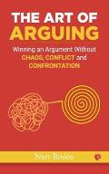 The Art of Arguing: Winning an Argument Without Chaos, Conflict and Confrontation