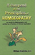 Compend of the Principles of Homoeopathy as Taught by Hahnemann & Verified by a Century of Clinical Application