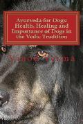 Ayurveda for Dogs: Health, Healing and Importance of Dogs in the Vedic Tradition: Care and Importance of Dogs in the Vedic Civilisation a