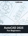 AutoCAD 2025 For Beginners: Easy-to-Follow AutoCAD 2025 Guide for Novice Designers and Engineers