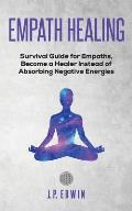 Empath healing: Survival Guide for Empaths, Become a Healer Instead of Absorbing Negative Energies