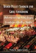 Wood Pellet Smoker and Grill Cookbook: Delicious and Easy BBQ Recipes to make you a Grilling Master
