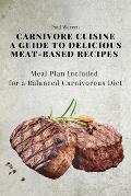 Carnivore Cuisine: A Guide to Delicious Meat-Based Recipes, Meal Plan Included for a Balanced Carnivorous Diet