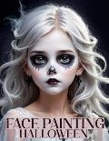 Face Painting: A Beginner's Step-by-Step Guide to Easy and Professional Halloween Makeup for Kids - Artistic, Scary Designs and Color