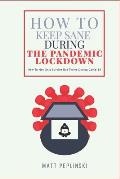 How To Keep Sane During The Pandemic Lockdown: How to not only survive, but thrive when you cannot leave your house