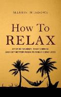 How to Relax: Stop Being Busy, Take a Break and Get Better Results While Doing Less