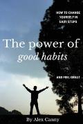 The Power Of Good Habits: How To Change Yourself In Easy Steps And Feel Great