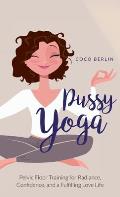 Pussy Yoga: Pelvic Floor Training for Radiance, Confidence, and a Fulfilling Love Life