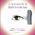 El Manual de la Guerrera de Luz: Una Inspiraci?n Potente para una Nueva Femininidad en el Liderazgo