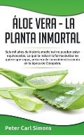 ?loe Vera - La Planta Inmortal: Seis mil a?os de historia medicinal no pueden estar equivocados. Lo que la industria farmac?utica no quiere que sepas,