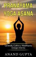 Pranayama Yoga Asana: Controla, Cultiva y Modifica tu Energ?a Interna