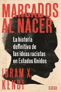Marcados Al Nacer La Historia Definitiva de Las Ideas Racistas En Estados Unido S / Stamped from the Beginning The Definitive History of Racist Idea