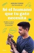 S? El Humano Que Tu Gato Necesita. Cuida Su Salud, Alimentaci?n Y Bienestar / Be the Human Your Cat Needs. Take Care of Its Health, Nutrition, and Wel