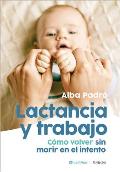 Lactancia Y Trabajo: C?mo Volver Sin Morir En El Intento / Breastfeeding and Work