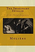 The Imaginary Invalid: (Or The Malade Imaginaire)