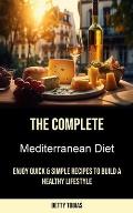 The Complete Mediterranean Diet: Enjoy Quick & Simple Recipes to Build a Healthy Lifestyle