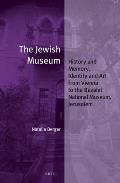 The Jewish Museum: History and Memory, Identity and Art from Vienna to the Bezalel National Museum, Jerusalem