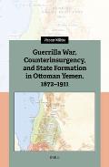 Guerrilla War, Counterinsurgency, and State Formation in Ottoman Yemen, 1872-1911