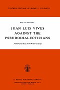 Juan Luis Vives Against the Pseudodialecticians: A Humanist Attack on Medieval Logic