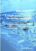 Blue 6 simple pieces of music for various ensemble: piano/organ, guitar duo, wood wind/clarinet/saxophone/brass/string quartet, string orchestra, conc