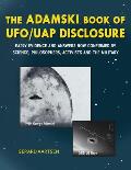 The Adamski Book of UFO/UAP Disclosure: Early evidence and answers now confirmed by science, philosophers, activists, and the military