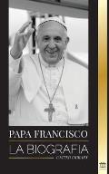 Papa Francisco: La biograf?a - Jorge Mario Bergoglio, el Gran Reformador de la Iglesia Cat?lica
