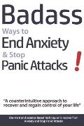 Badass Ways to End Anxiety & Stop Panic Attacks! - A counterintuitive approach to recover and regain control of your life.: Die-Hard and Science-Based