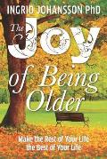 The Joy of Being Older: Make the Rest of Your Life the Best of Your Life