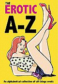 The Erotic A-Z: An Alphabetical Collection of All Things Erotic